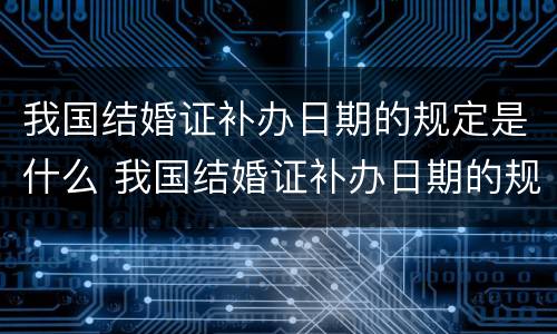 我国结婚证补办日期的规定是什么 我国结婚证补办日期的规定是什么意思