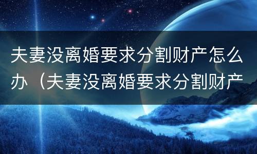 夫妻没离婚要求分割财产怎么办（夫妻没离婚要求分割财产怎么办手续）