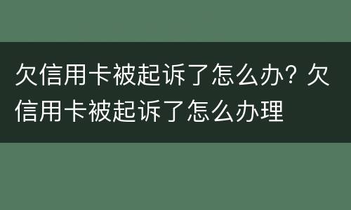 欠信用卡被起诉了怎么办? 欠信用卡被起诉了怎么办理