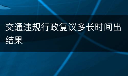 交通违规行政复议多长时间出结果