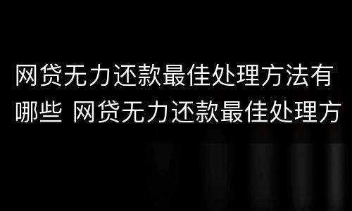 网贷无力还款最佳处理方法有哪些 网贷无力还款最佳处理方法有哪些案例