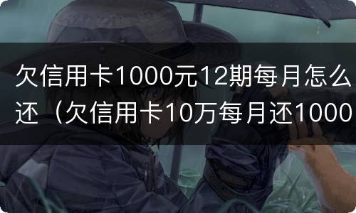 欠信用卡1000元12期每月怎么还（欠信用卡10万每月还1000）
