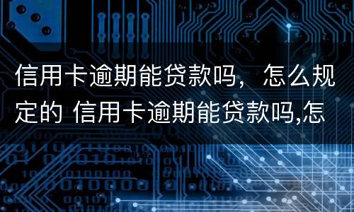 信用卡逾期能贷款吗，怎么规定的 信用卡逾期能贷款吗,怎么规定的利息