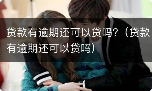 贷款有逾期还可以贷吗?（贷款有逾期还可以贷吗）