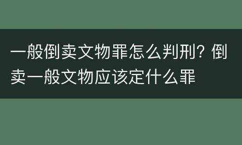 一般倒卖文物罪怎么判刑? 倒卖一般文物应该定什么罪