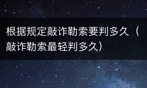 根据规定敲诈勒索要判多久（敲诈勒索最轻判多久）