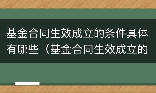 基金合同生效成立的条件具体有哪些（基金合同生效成立的条件具体有哪些方面）