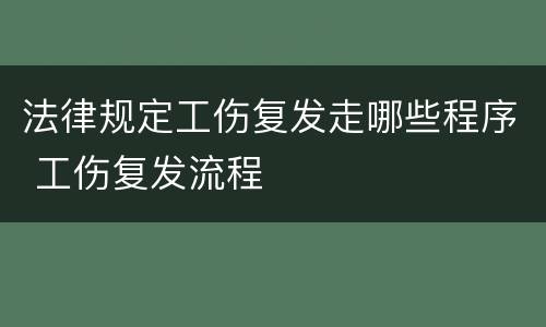 法律规定工伤复发走哪些程序 工伤复发流程