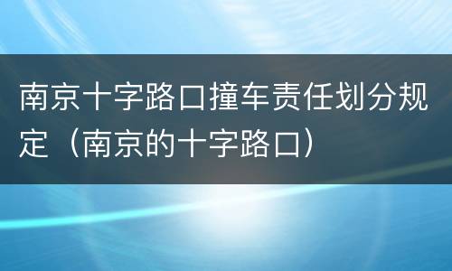 南京十字路口撞车责任划分规定（南京的十字路口）