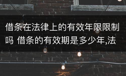 借条在法律上的有效年限限制吗 借条的有效期是多少年,法律依据是什么