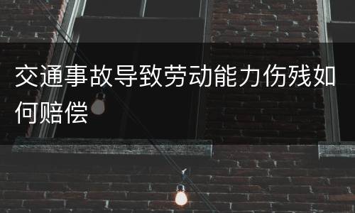 交通事故导致劳动能力伤残如何赔偿
