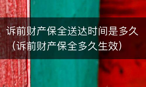 诉前财产保全送达时间是多久（诉前财产保全多久生效）