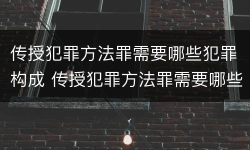 传授犯罪方法罪需要哪些犯罪构成 传授犯罪方法罪需要哪些犯罪构成要件
