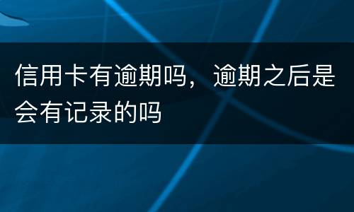 信用卡有逾期吗，逾期之后是会有记录的吗