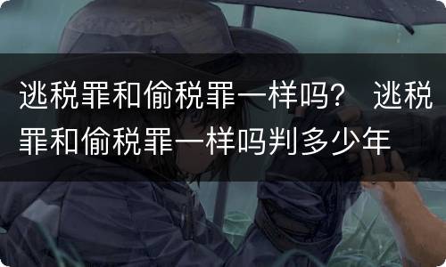 逃税罪和偷税罪一样吗？ 逃税罪和偷税罪一样吗判多少年