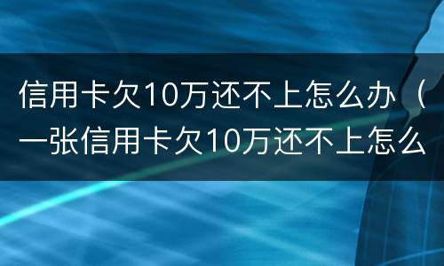 信用卡欠10万还不上怎么办（一张信用卡欠10万还不上怎么办）