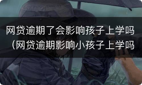 网贷逾期了会影响孩子上学吗（网贷逾期影响小孩子上学吗）