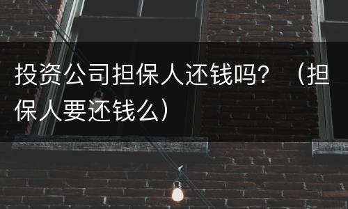 投资公司担保人还钱吗？（担保人要还钱么）