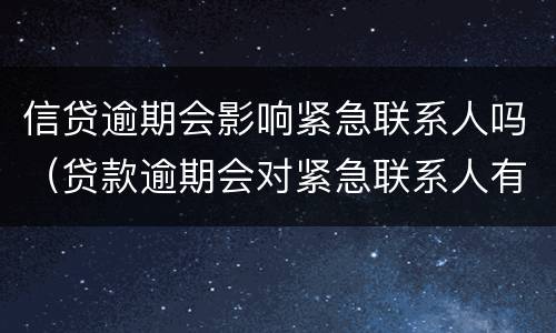 信贷逾期会影响紧急联系人吗（贷款逾期会对紧急联系人有影响吗）
