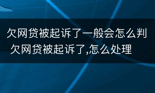 欠网贷被起诉了一般会怎么判 欠网贷被起诉了,怎么处理