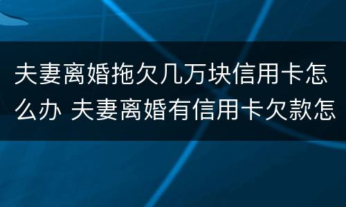 夫妻离婚拖欠几万块信用卡怎么办 夫妻离婚有信用卡欠款怎么办