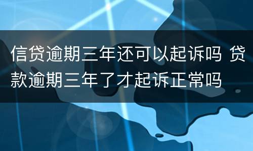 信贷逾期三年还可以起诉吗 贷款逾期三年了才起诉正常吗