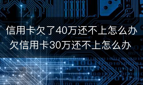信用卡欠了40万还不上怎么办 欠信用卡30万还不上怎么办