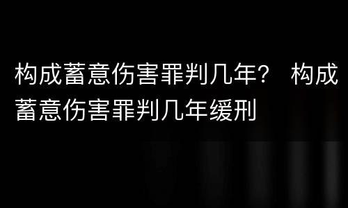 构成蓄意伤害罪判几年？ 构成蓄意伤害罪判几年缓刑