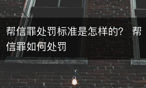 帮信罪处罚标准是怎样的？ 帮信罪如何处罚