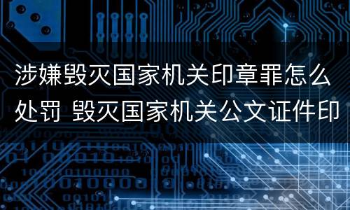 涉嫌毁灭国家机关印章罪怎么处罚 毁灭国家机关公文证件印章罪