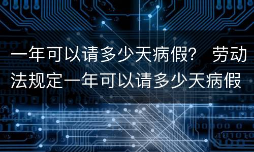 一年可以请多少天病假？ 劳动法规定一年可以请多少天病假