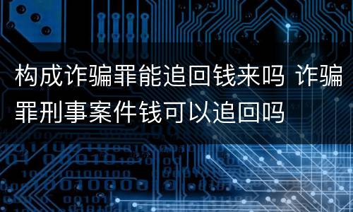 构成诈骗罪能追回钱来吗 诈骗罪刑事案件钱可以追回吗