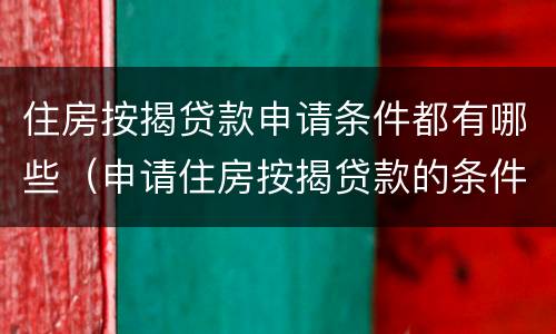 住房按揭贷款申请条件都有哪些（申请住房按揭贷款的条件）