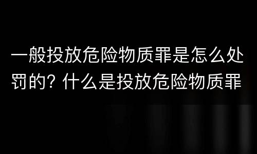 一般投放危险物质罪是怎么处罚的? 什么是投放危险物质罪