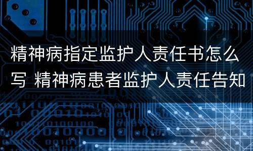 精神病指定监护人责任书怎么写 精神病患者监护人责任告知书