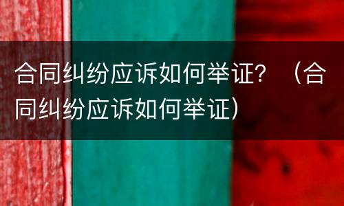 合同纠纷应诉如何举证？（合同纠纷应诉如何举证）