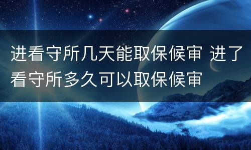 进看守所几天能取保候审 进了看守所多久可以取保候审