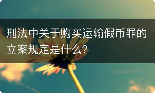 刑法中关于购买运输假币罪的立案规定是什么？