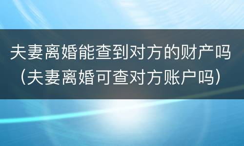 夫妻离婚能查到对方的财产吗（夫妻离婚可查对方账户吗）