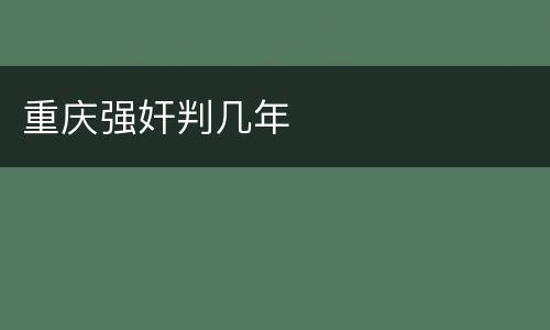 重庆强奸判几年