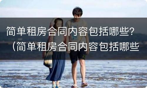 简单租房合同内容包括哪些？（简单租房合同内容包括哪些项目）