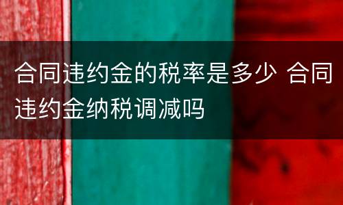 合同违约金的税率是多少 合同违约金纳税调减吗