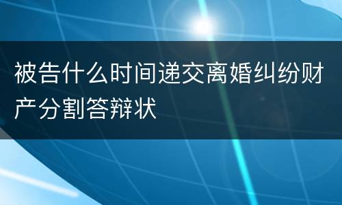 被告什么时间递交离婚纠纷财产分割答辩状