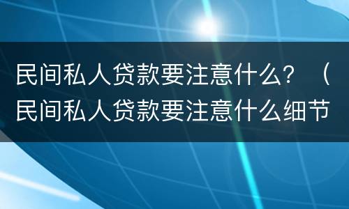 民间私人贷款要注意什么？（民间私人贷款要注意什么细节）