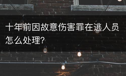 十年前因故意伤害罪在逃人员怎么处理？