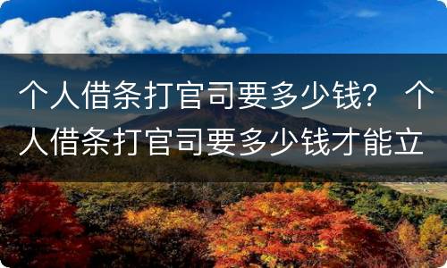 个人借条打官司要多少钱？ 个人借条打官司要多少钱才能立案