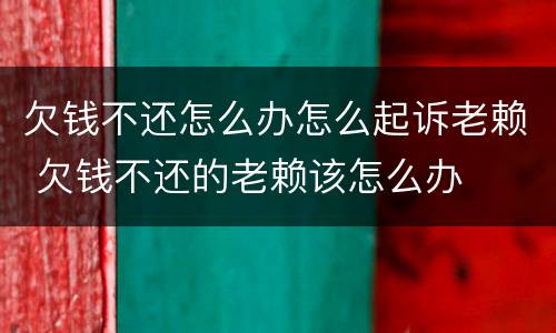 欠钱不还怎么办怎么起诉老赖 欠钱不还的老赖该怎么办