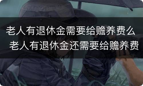 老人有退休金需要给赡养费么 老人有退休金还需要给赡养费吗