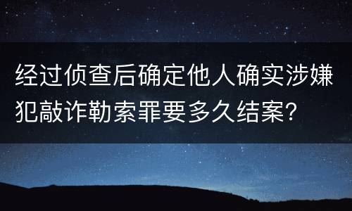 经过侦查后确定他人确实涉嫌犯敲诈勒索罪要多久结案？