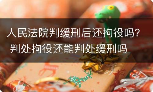 人民法院判缓刑后还拘役吗？ 判处拘役还能判处缓刑吗
